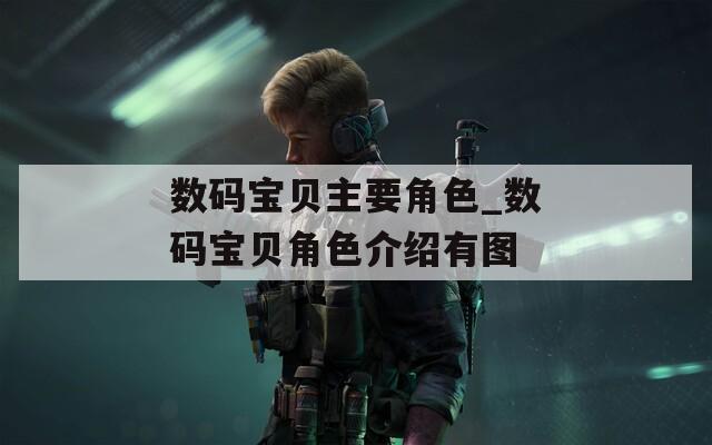数码宝贝主要角色_数码宝贝角色介绍有图