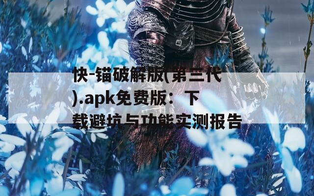 快-锚破解版(第三代).apk免费版：下载避坑与功能实测报告