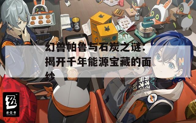 幻兽帕鲁与石炭之谜：揭开千年能源宝藏的面纱