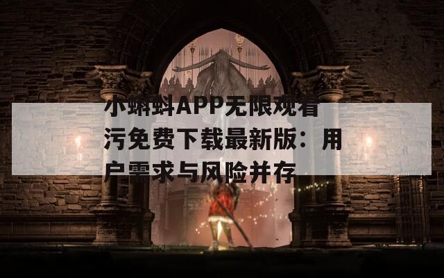 小蝌蚪APP无限观看污免费下载最新版：用户需求与风险并存