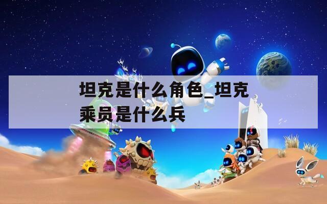 坦克是什么角色_坦克乘员是什么兵