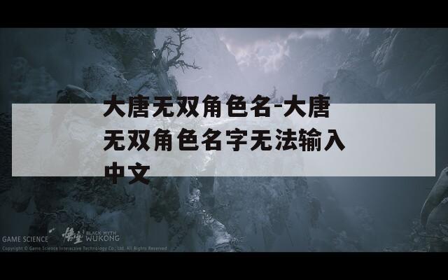 大唐无双角色名-大唐无双角色名字无法输入中文