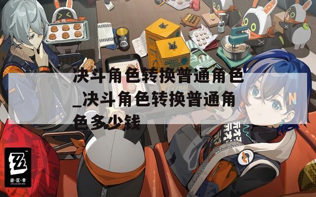 决斗角色转换普通角色_决斗角色转换普通角色多少钱