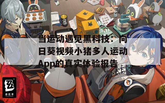 当运动遇见黑科技：向日葵视频小猪多人运动App的真实体验报告