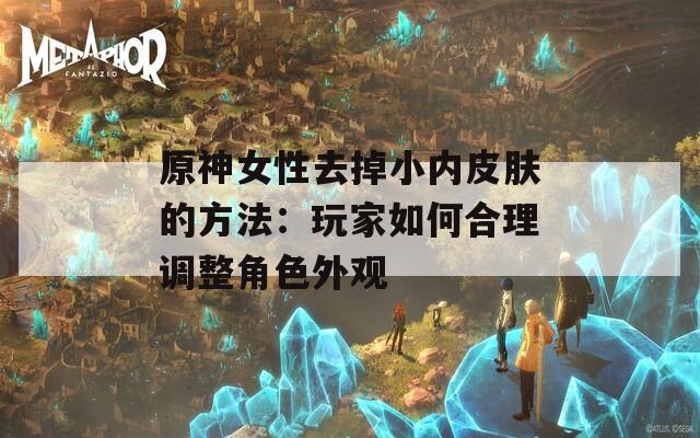 原神女性去掉小内皮肤的方法：玩家如何合理调整角色外观