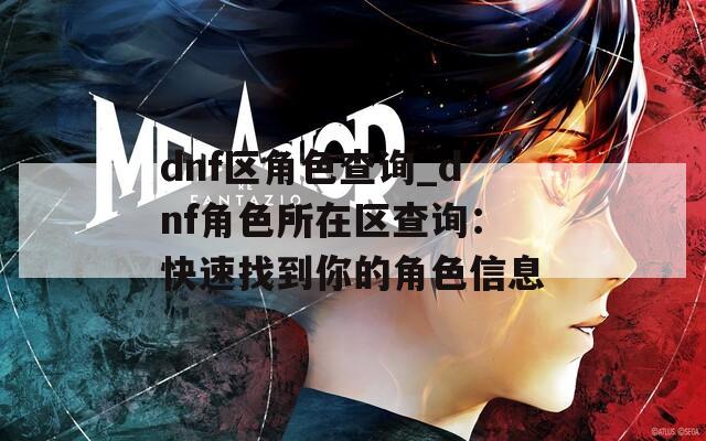 dnf区角色查询_dnf角色所在区查询：快速找到你的角色信息
