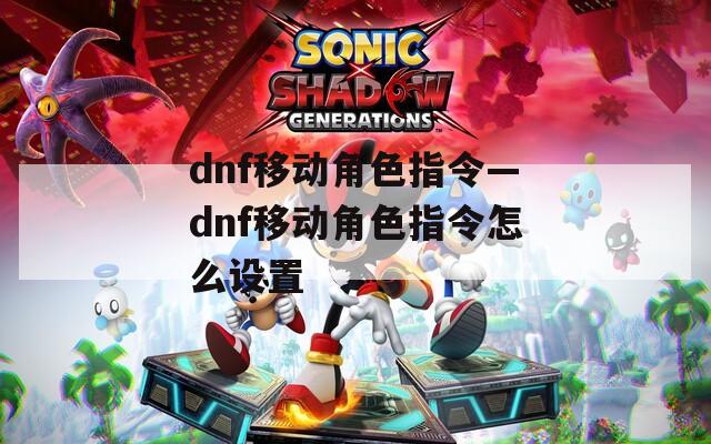dnf移动角色指令—dnf移动角色指令怎么设置