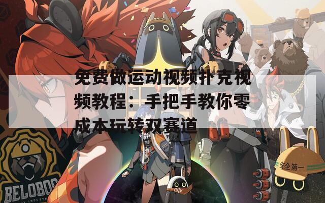 免费做运动视频扑克视频教程：手把手教你零成本玩转双赛道