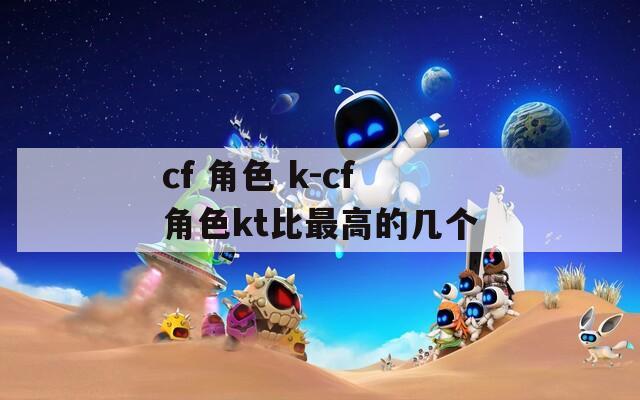 cf 角色 k-cf角色kt比最高的几个
