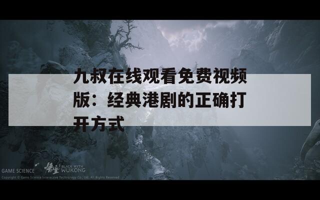 九叔在线观看免费视频版：经典港剧的正确打开方式